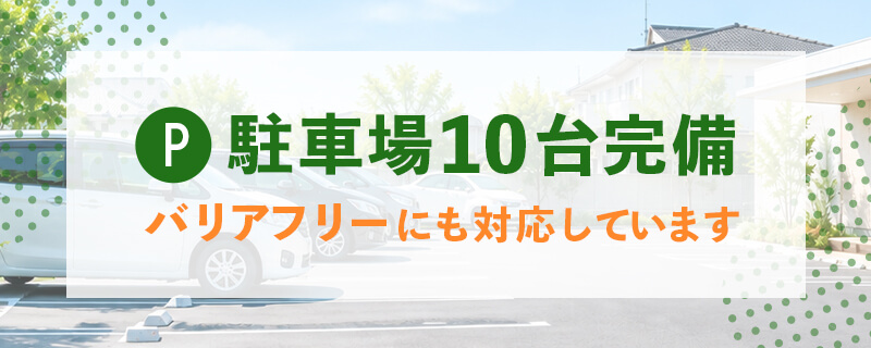 駐車場10台完備・バリアフリーにも対応しています